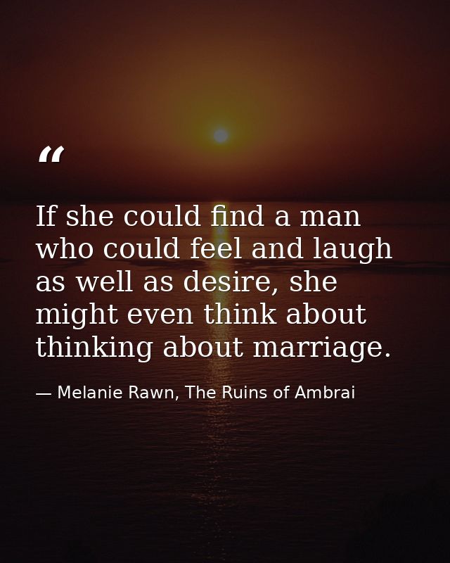 If she could find a man who could feel and laugh as well as desire, she might even think about thinking about marriage. — Melanie Rawn, The Ruins of Ambrai
