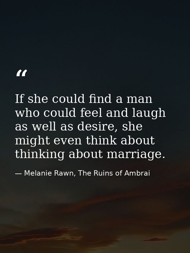 If she could find a man who could feel and laugh as well as desire, she might even think about thinking about marriage. — Melanie Rawn, The Ruins of Ambrai