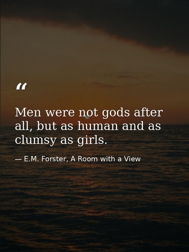 Men were not gods after all, but as human and as clumsy as girls. — E.M. Forster, A Room with a View