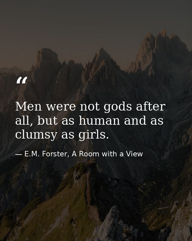 Men were not gods after all, but as human and as clumsy as girls. — E.M. Forster, A Room with a View