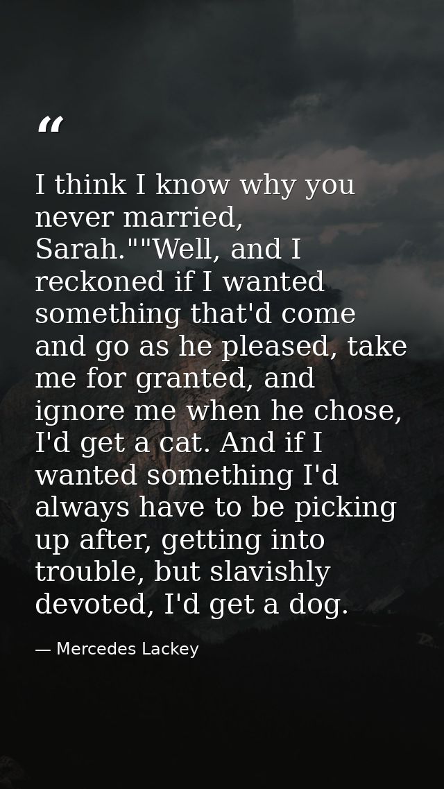 I think I know why you never married, Sarah.""Well, and I reckoned if I wanted something that'd come and go as he please — Mercedes Lackey