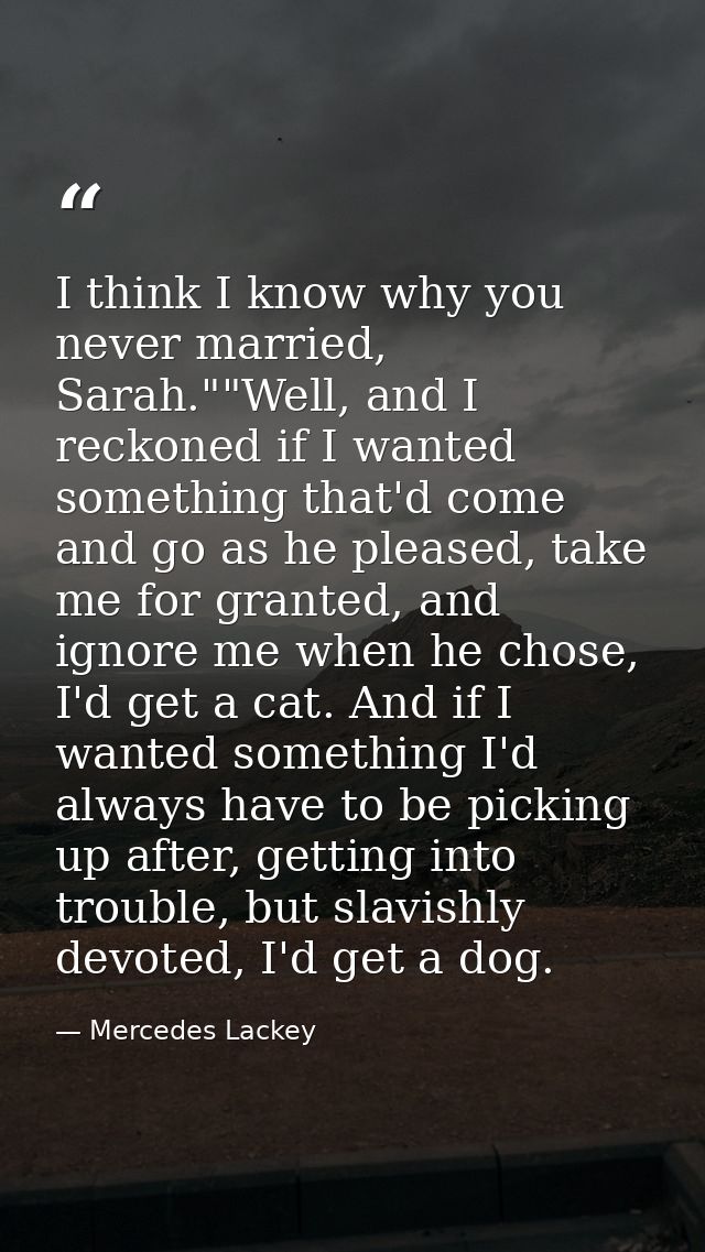 I think I know why you never married, Sarah.""Well, and I reckoned if I wanted something that'd come and go as he please — Mercedes Lackey