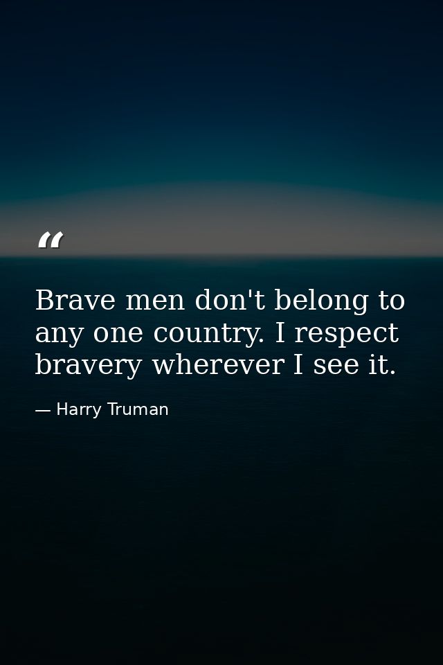 Brave men don't belong to any one country. I respect bravery wherever I see it. — Harry Truman