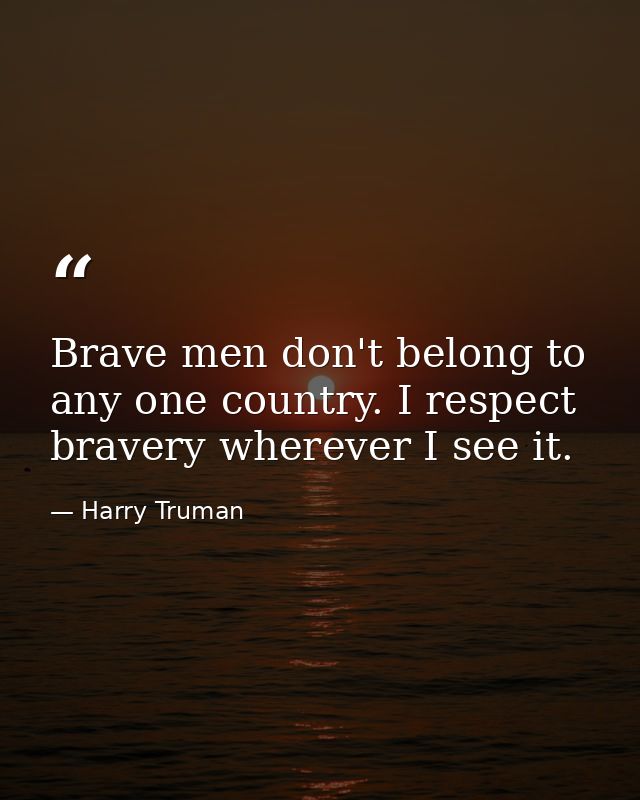 Brave men don't belong to any one country. I respect bravery wherever I see it. — Harry Truman