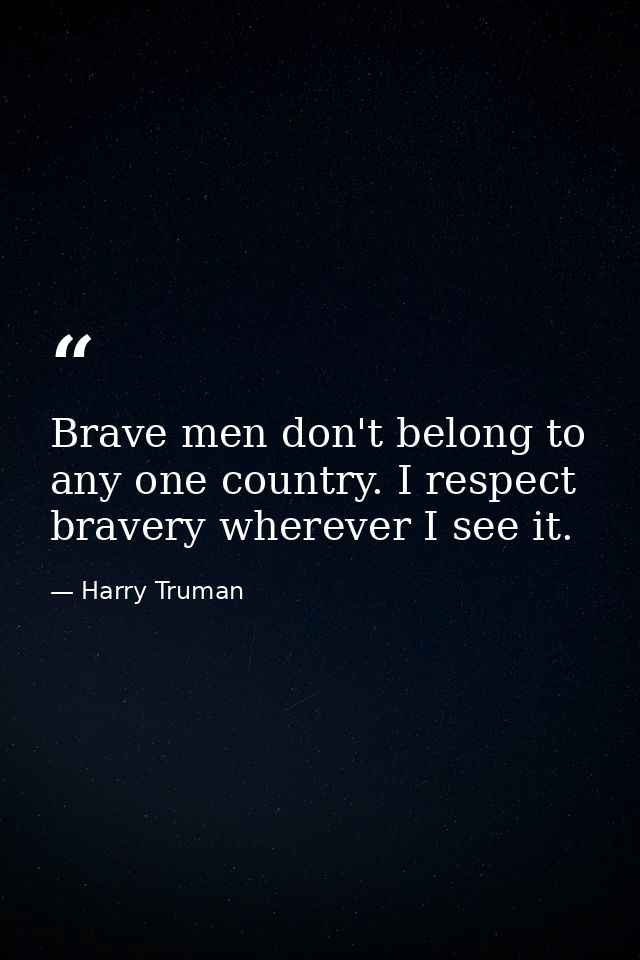 Brave men don't belong to any one country. I respect bravery wherever I see it. — Harry Truman