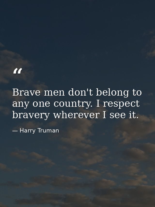 Brave men don't belong to any one country. I respect bravery wherever I see it. — Harry Truman