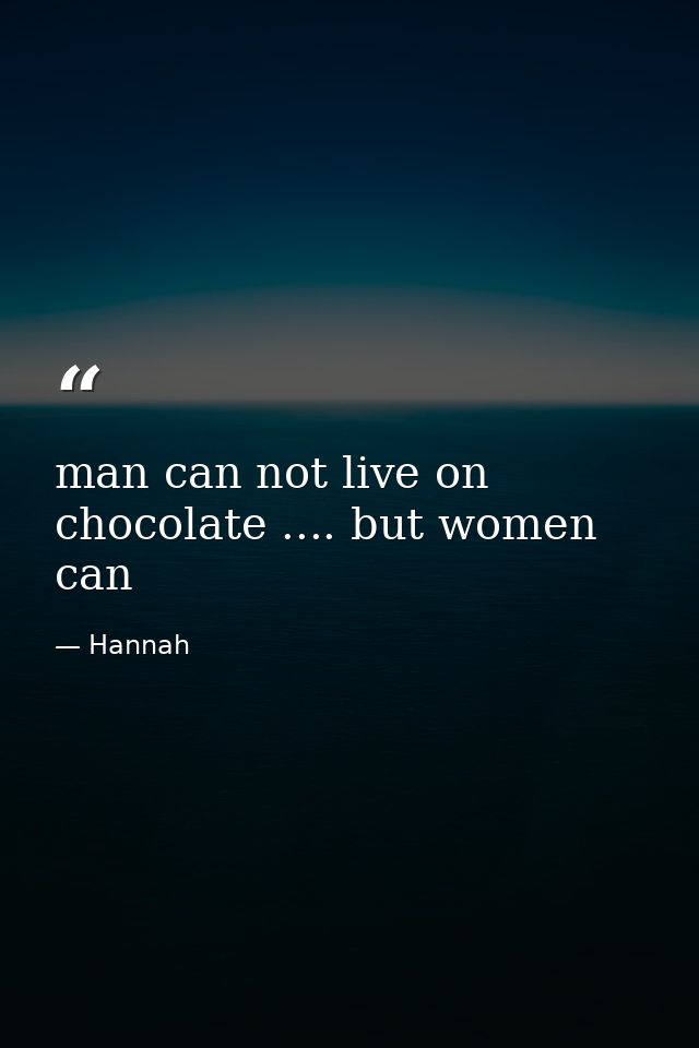 man can not live on chocolate .... but women can — Hannah