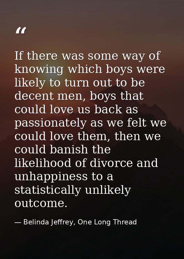 If there was some way of knowing which boys were likely to turn out to be decent men, boys that could love us back as pa — Belinda Jeffrey, One Long Thread