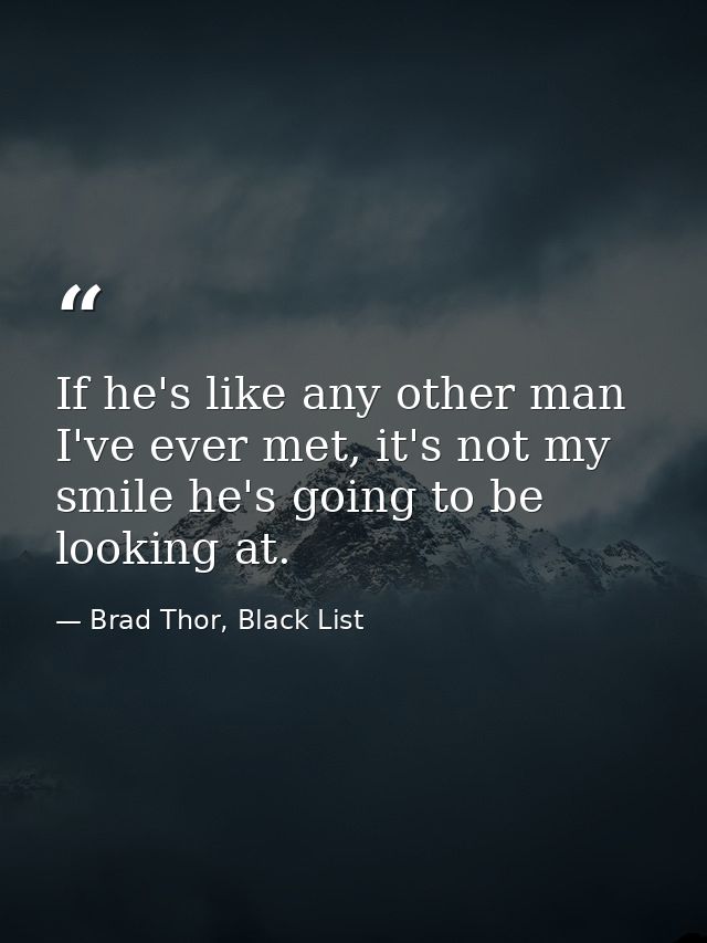 If he's like any other man I've ever met, it's not my smile he's going to be looking at. — Brad Thor, Black List