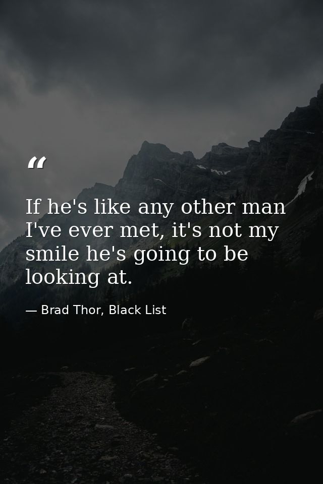 If he's like any other man I've ever met, it's not my smile he's going to be looking at. — Brad Thor, Black List