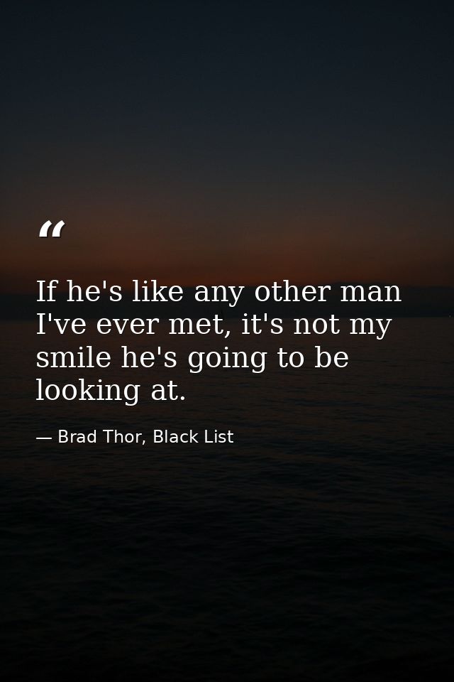 If he's like any other man I've ever met, it's not my smile he's going to be looking at. — Brad Thor, Black List