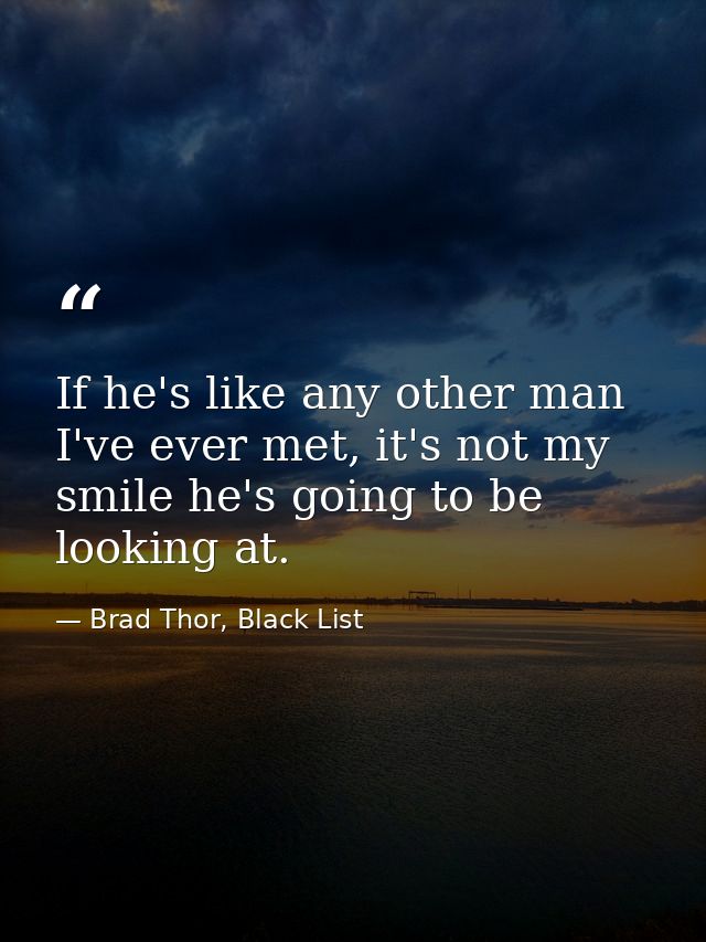 If he's like any other man I've ever met, it's not my smile he's going to be looking at. — Brad Thor, Black List