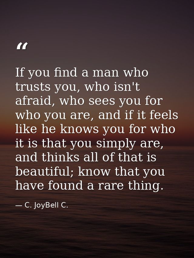 If you find a man who trusts you, who isn't afraid, who sees you for who you are, and if it feels like he knows you for  — C. JoyBell C.