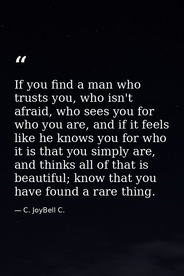 If you find a man who trusts you, who isn't afraid, who sees you for who you are, and if it feels like he knows you for  — C. JoyBell C.