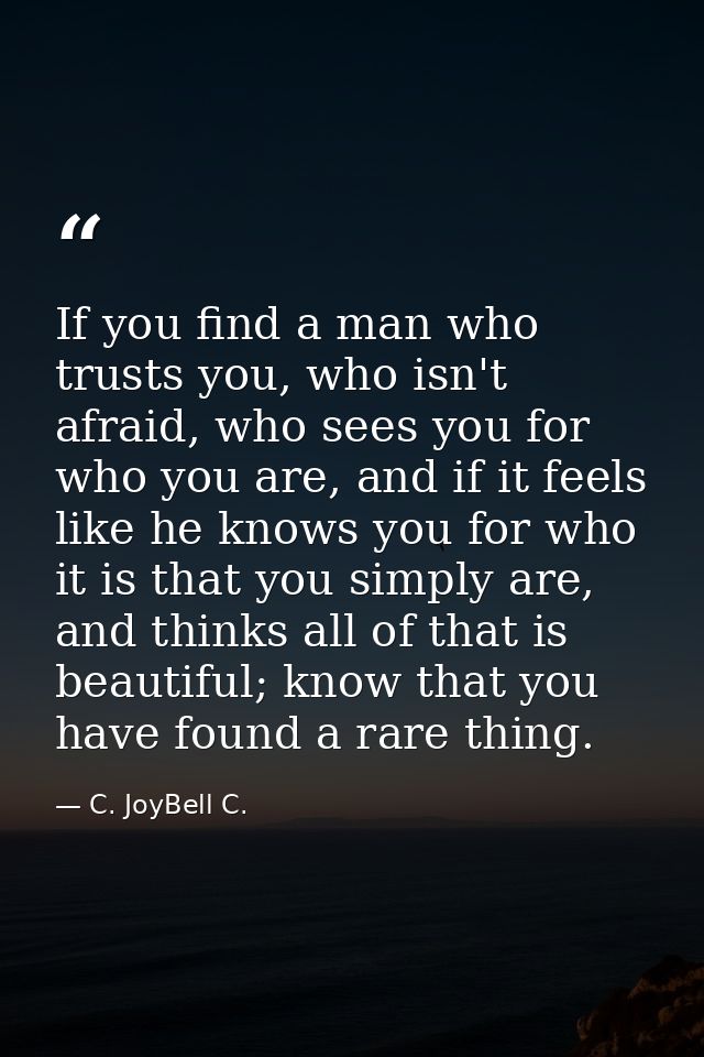 If you find a man who trusts you, who isn't afraid, who sees you for who you are, and if it feels like he knows you for  — C. JoyBell C.