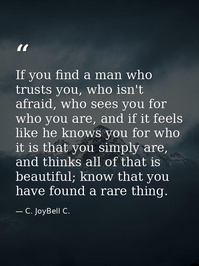 If you find a man who trusts you, who isn't afraid, who sees you for who you are, and if it feels like he knows you for  — C. JoyBell C.