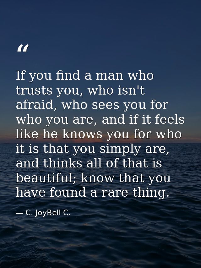 If you find a man who trusts you, who isn't afraid, who sees you for who you are, and if it feels like he knows you for  — C. JoyBell C.