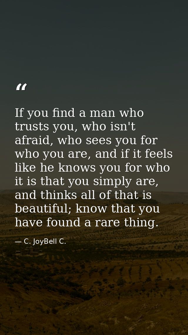 If you find a man who trusts you, who isn't afraid, who sees you for who you are, and if it feels like he knows you for  — C. JoyBell C.