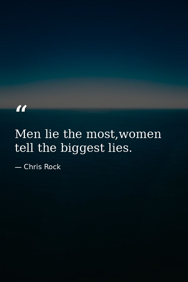 Men lie the most,women tell the biggest lies. — Chris Rock