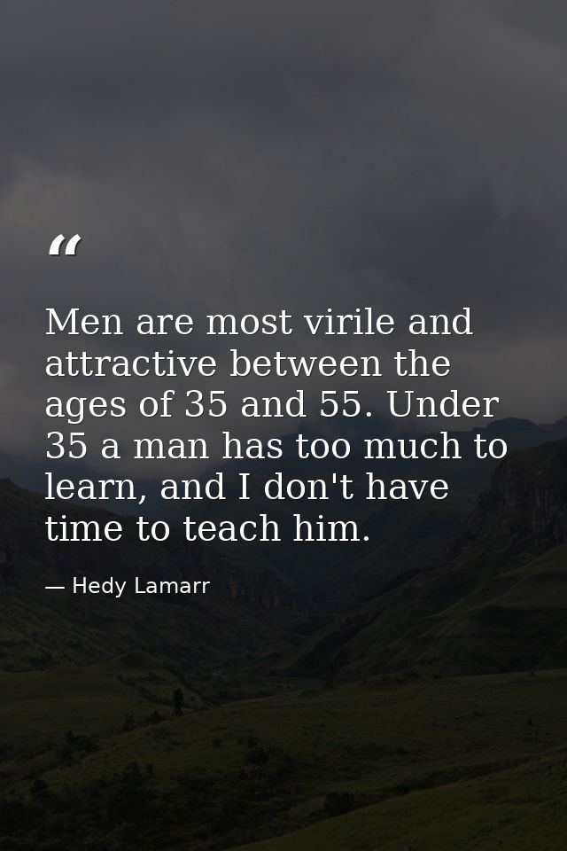 Men are most virile and attractive between the ages of 35 and 55. Under 35 a man has too much to learn, and I don't have — Hedy Lamarr