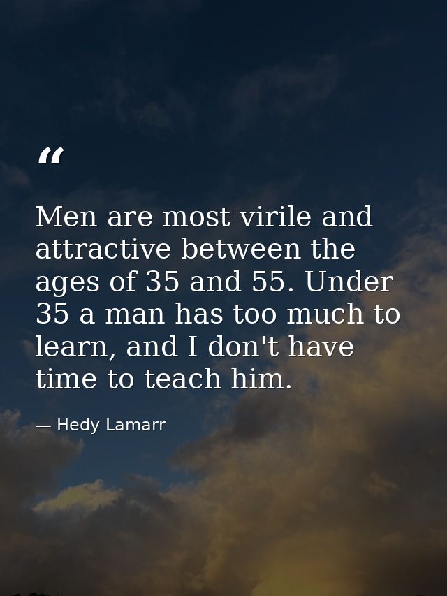 Men are most virile and attractive between the ages of 35 and 55. Under 35 a man has too much to learn, and I don't have — Hedy Lamarr