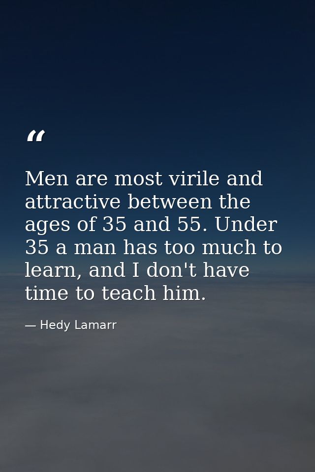 Men are most virile and attractive between the ages of 35 and 55. Under 35 a man has too much to learn, and I don't have — Hedy Lamarr