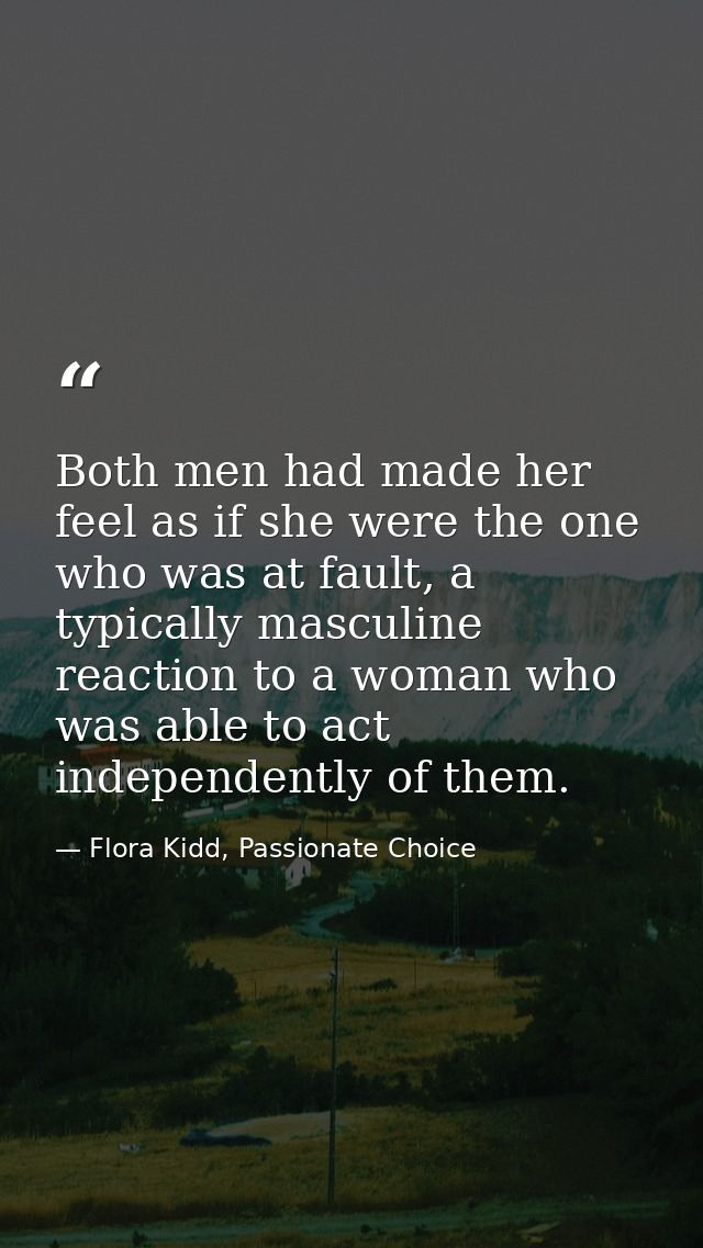 Both men had made her feel as if she were the one who was at fault, a typically masculine reaction to a woman who was ab — Flora Kidd, Passionate Choice