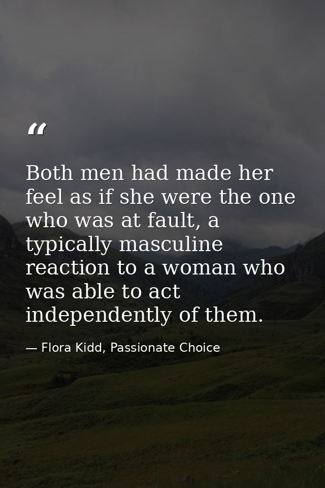 Both men had made her feel as if she were the one who was at fault, a typically masculine reaction to a woman who was ab — Flora Kidd, Passionate Choice