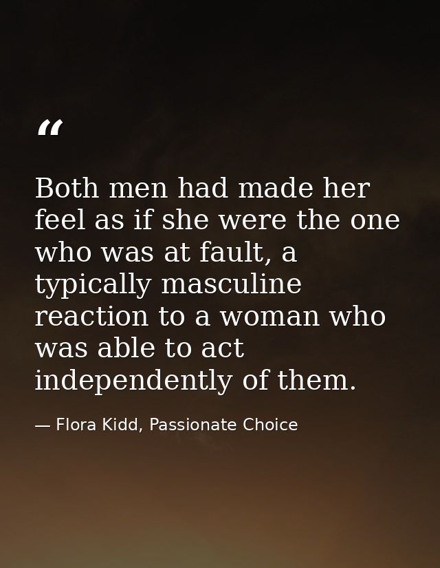 Both men had made her feel as if she were the one who was at fault, a typically masculine reaction to a woman who was ab — Flora Kidd, Passionate Choice