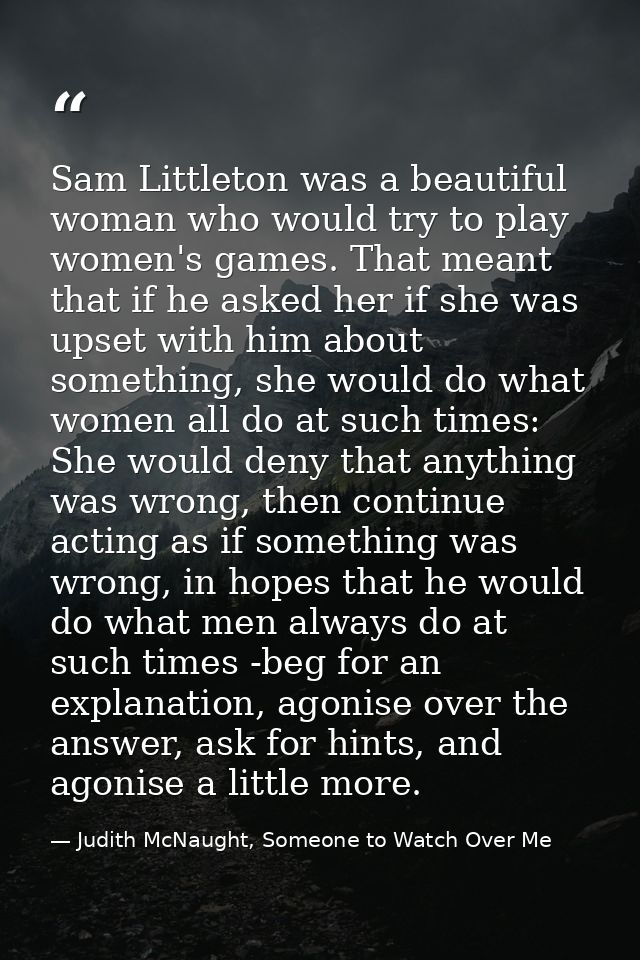 Sam Littleton was a beautiful woman who would try to play women's games. That meant that if he asked her if she was upse — Judith McNaught, Someone to Watch Over Me