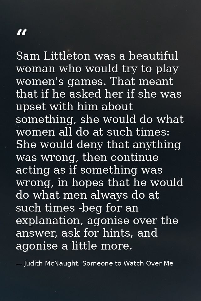 Sam Littleton was a beautiful woman who would try to play women's games. That meant that if he asked her if she was upse — Judith McNaught, Someone to Watch Over Me