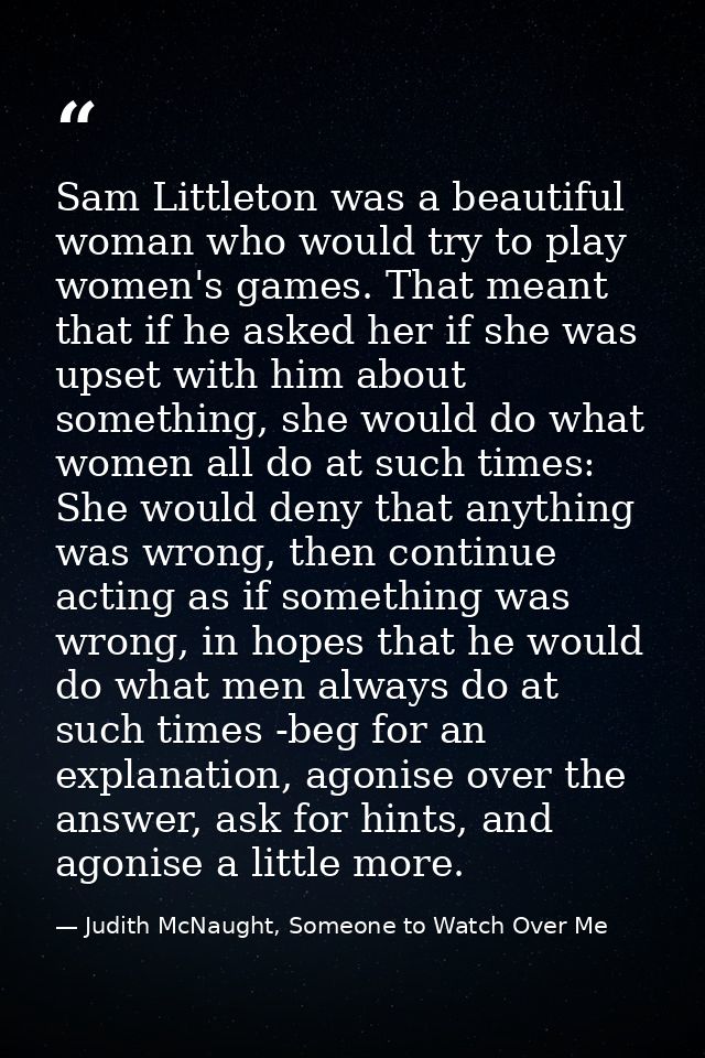 Sam Littleton was a beautiful woman who would try to play women's games. That meant that if he asked her if she was upse — Judith McNaught, Someone to Watch Over Me