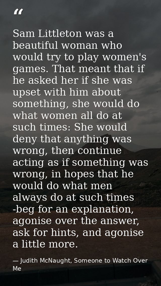 Sam Littleton was a beautiful woman who would try to play women's games. That meant that if he asked her if she was upse — Judith McNaught, Someone to Watch Over Me