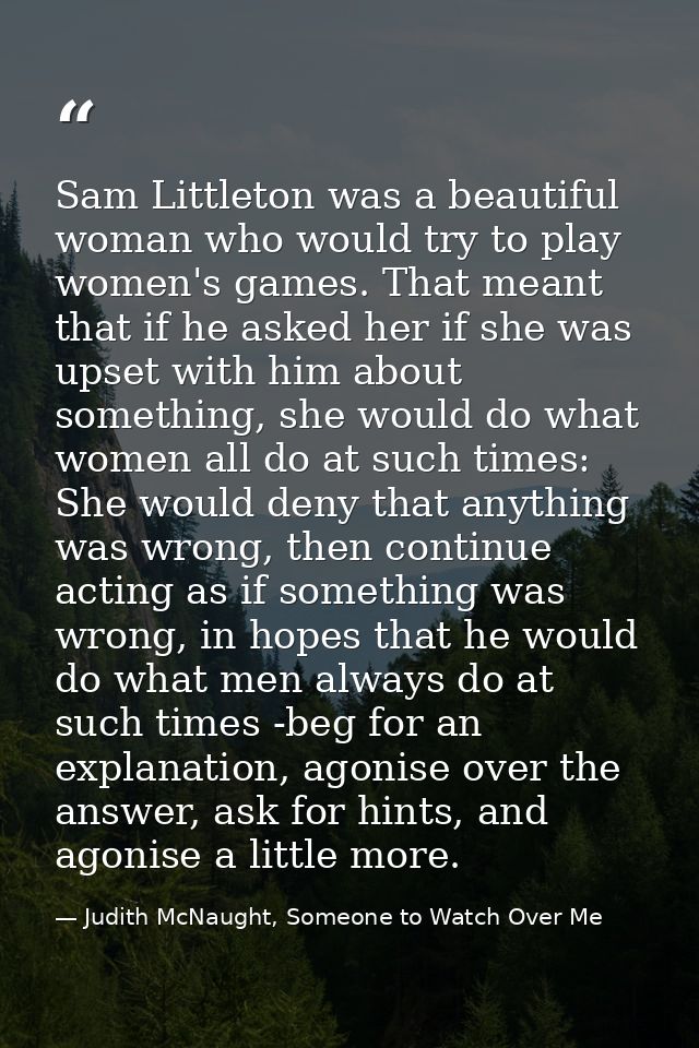 Sam Littleton was a beautiful woman who would try to play women's games. That meant that if he asked her if she was upse — Judith McNaught, Someone to Watch Over Me