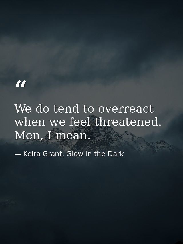 We do tend to overreact when we feel threatened. Men, I mean. — Keira Grant, Glow in the Dark