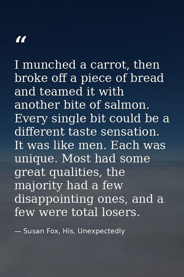 I munched a carrot, then broke off a piece of bread and teamed it with another bite of salmon. Every single bit could be — Susan Fox, His, Unexpectedly