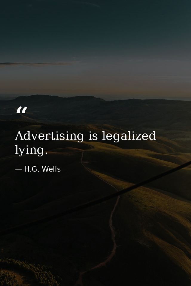 Advertising is legalized lying. — H.G. Wells