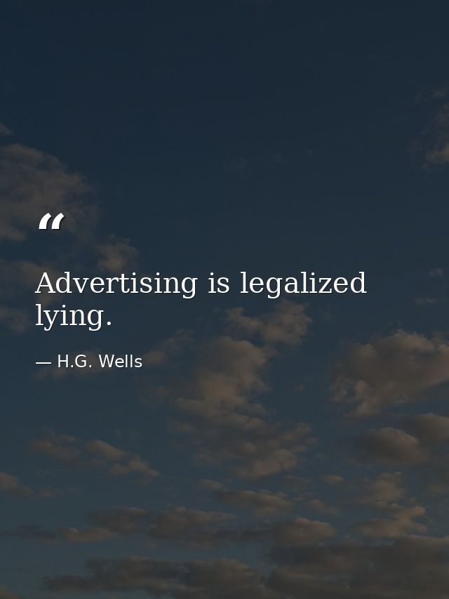 Advertising is legalized lying. — H.G. Wells