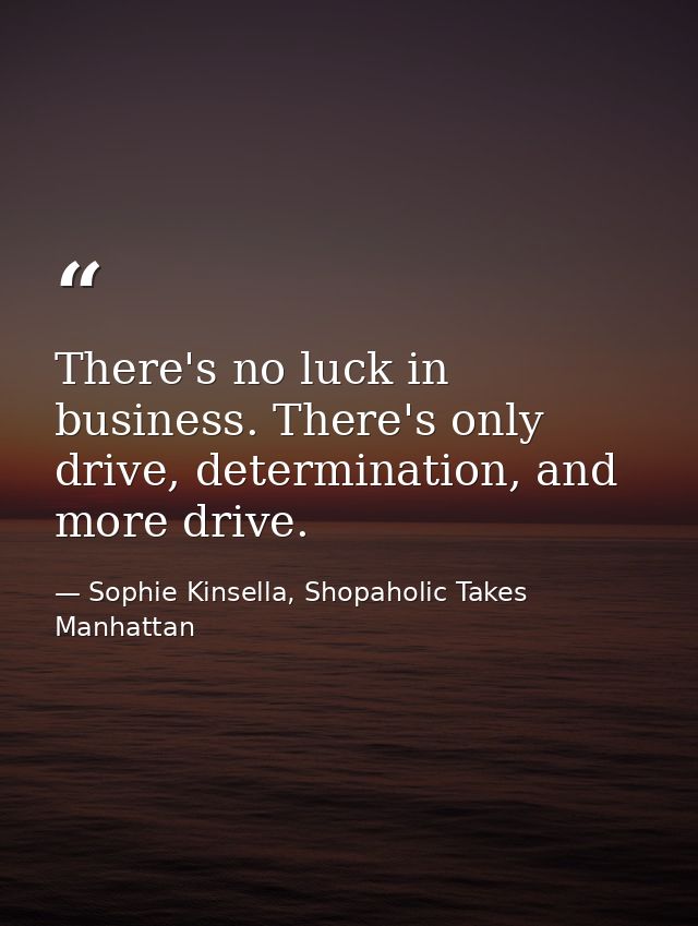 There's no luck in business. There's only drive, determination, and more drive. — Sophie Kinsella, Shopaholic Takes Manhattan