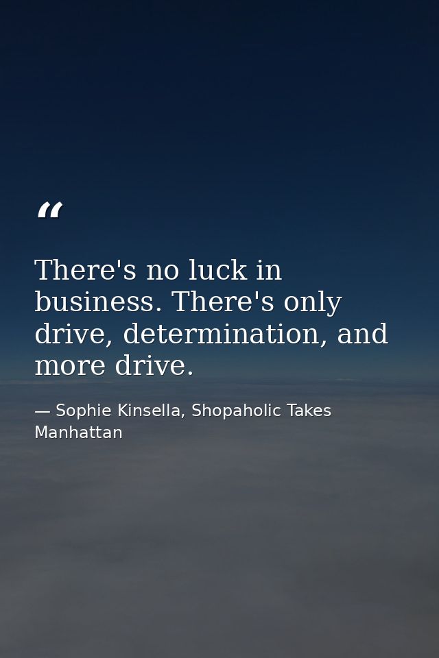 There's no luck in business. There's only drive, determination, and more drive. — Sophie Kinsella, Shopaholic Takes Manhattan