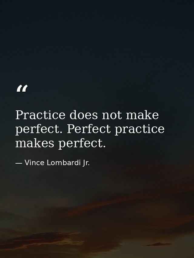 Practice does not make perfect. Perfect practice makes perfect. — Vince Lombardi Jr.