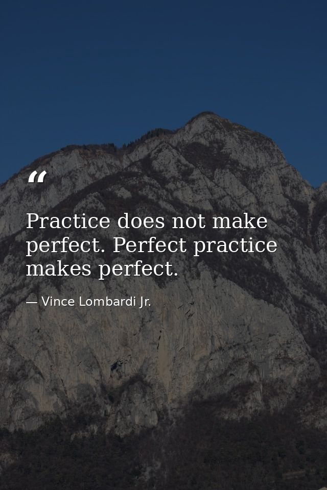 Practice does not make perfect. Perfect practice makes perfect. — Vince Lombardi Jr.