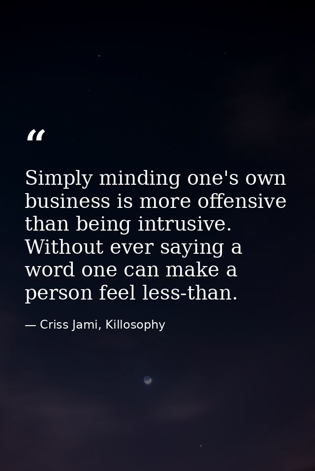 Simply minding one's own business is more offensive than being intrusive. Without ever saying a word one can make a pers — Criss Jami, Killosophy