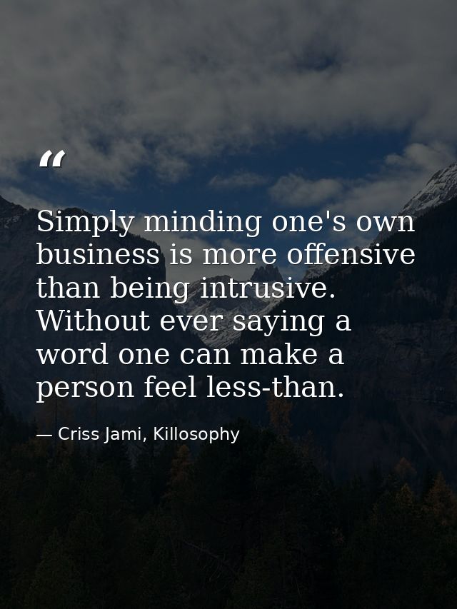Simply minding one's own business is more offensive than being intrusive. Without ever saying a word one can make a pers — Criss Jami, Killosophy