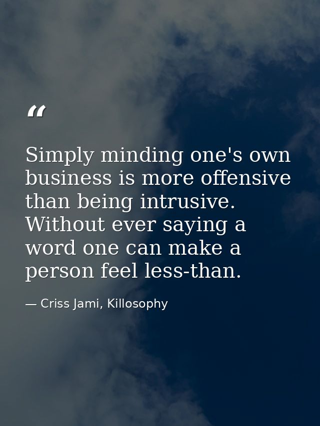Simply minding one's own business is more offensive than being intrusive. Without ever saying a word one can make a pers — Criss Jami, Killosophy