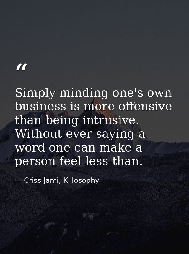 Simply minding one's own business is more offensive than being intrusive. Without ever saying a word one can make a pers — Criss Jami, Killosophy
