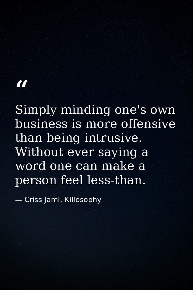 Simply minding one's own business is more offensive than being intrusive. Without ever saying a word one can make a pers — Criss Jami, Killosophy