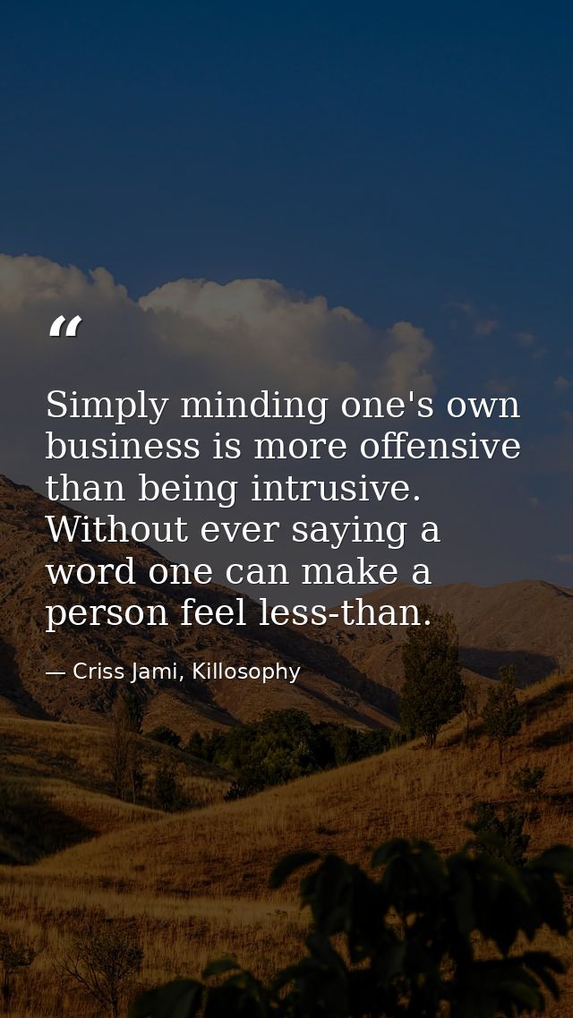 Simply minding one's own business is more offensive than being intrusive. Without ever saying a word one can make a pers — Criss Jami, Killosophy