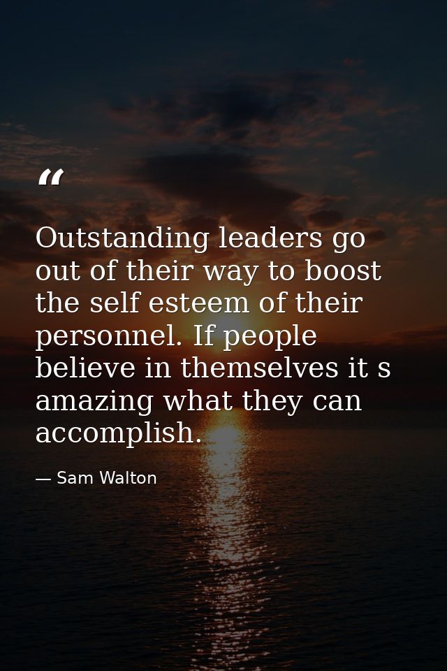 Outstanding leaders go out of their way to boost the self esteem of their personnel. If people believe in themselves it  — Sam Walton