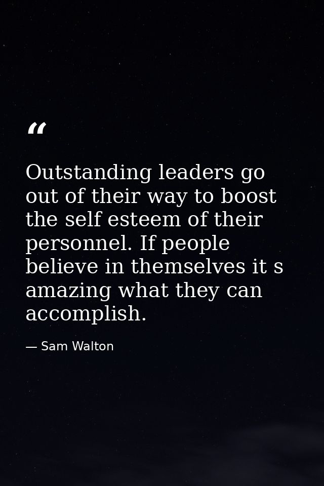 Outstanding leaders go out of their way to boost the self esteem of their personnel. If people believe in themselves it  — Sam Walton